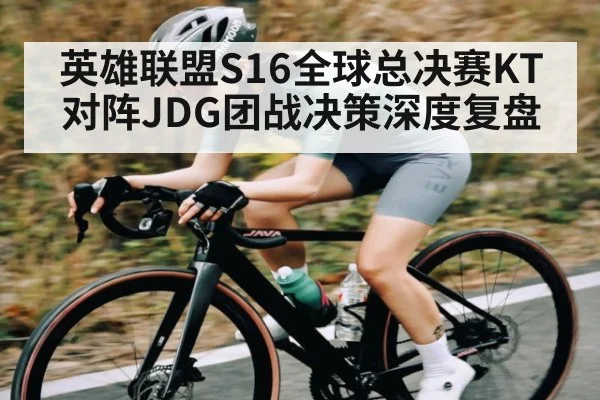 英雄联盟S16全球总决赛KT对阵JDG团战决策深度复盘