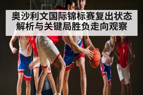 奥沙利文国际锦标赛复出状态解析与关键局胜负走向观察