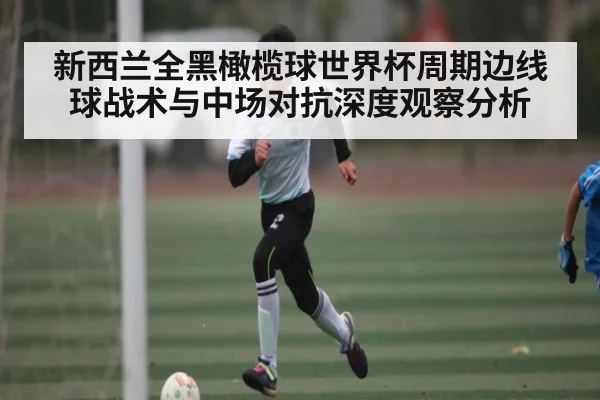 新西兰全黑橄榄球世界杯周期边线球战术与中场对抗深度观察分析