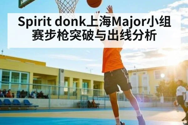 Spirit donk上海Major小组赛步枪突破与出线分析